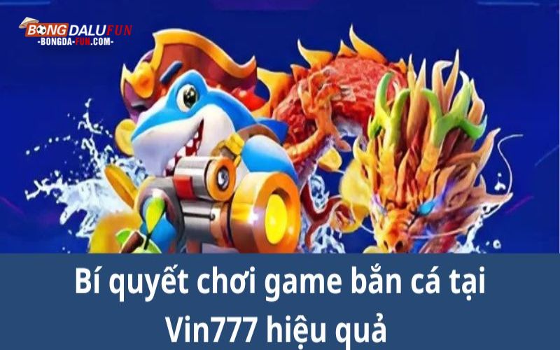 Bí quyết chơi game bắn cá tại Vin777 hiệu quả